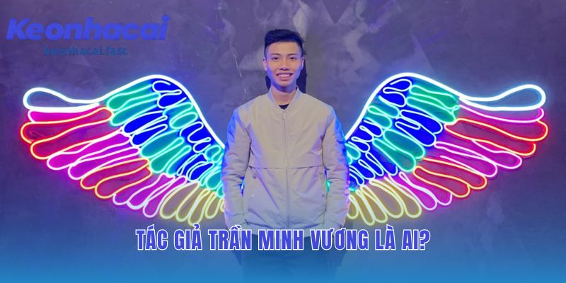 Tác giả Trần Minh Vương giữ vai trò kép quản lý và phân tích